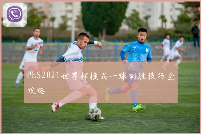 PES2021世界杯模式一球制胜技巧全攻略