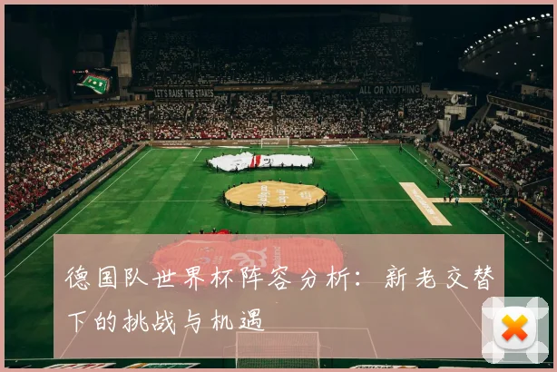 德国队世界杯阵容分析：新老交替下的挑战与机遇